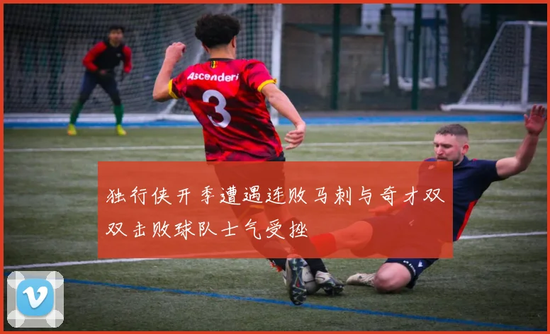 独行侠开季遭遇连败马刺与奇才双双击败球队士气受挫