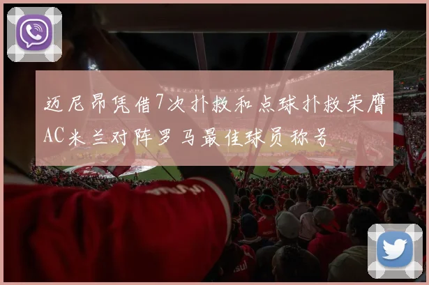 迈尼昂凭借7次扑救和点球扑救荣膺AC米兰对阵罗马最佳球员称号