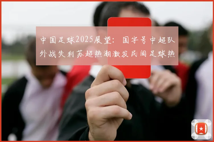 中国足球2025展望：国字号中超队外战失利苏超热潮激发民间足球热情