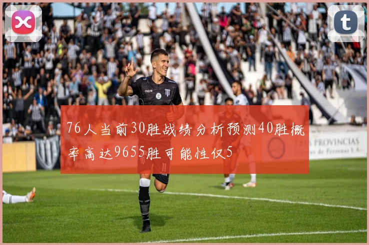 76人当前30胜战绩分析预测40胜概率高达9655胜可能性仅5