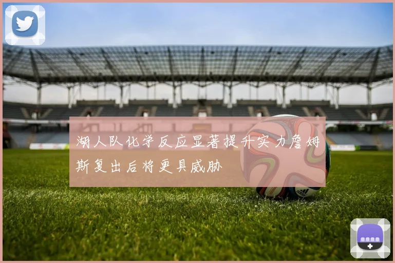 湖人队化学反应显著提升实力詹姆斯复出后将更具威胁