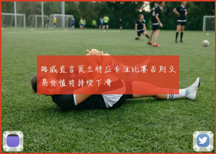 路威直言莫兰特应专注比赛否则交易价值将持续下滑