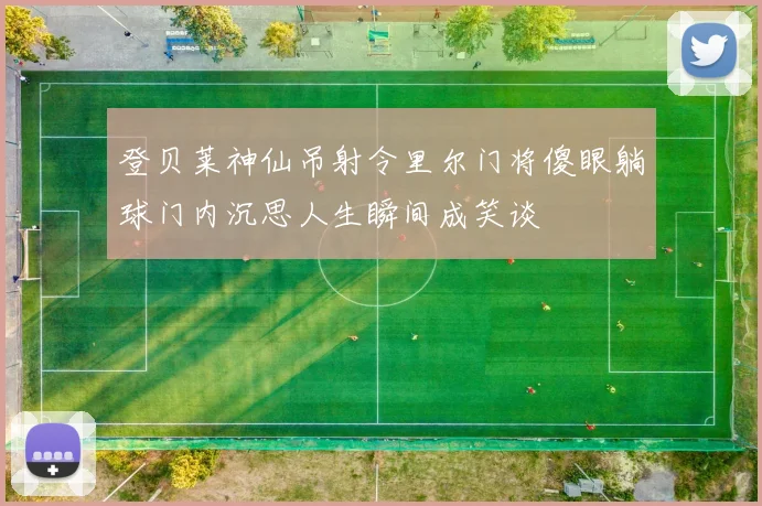 登贝莱神仙吊射令里尔门将傻眼躺球门内沉思人生瞬间成笑谈