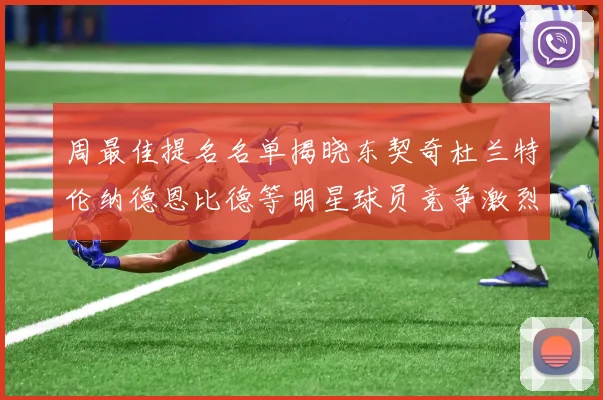 周最佳提名名单揭晓东契奇杜兰特伦纳德恩比德等明星球员竞争激烈