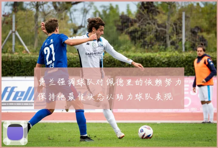 费兰强调球队对佩德里的依赖努力保持他最佳状态以助力球队表现