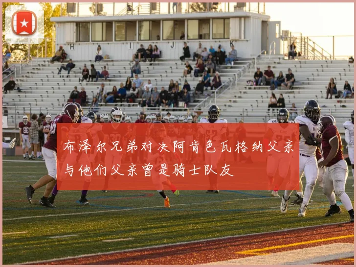 布泽尔兄弟对决阿肯色瓦格纳父亲与他们父亲曾是骑士队友
