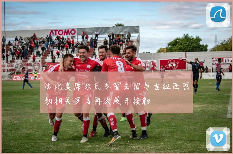 法比奥席尔瓦冬窗去留与吉拉西密切相关罗马再次展开接触