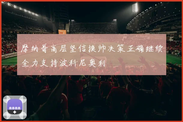 摩纳哥高层坚信换帅决策正确继续全力支持波科尼奥利