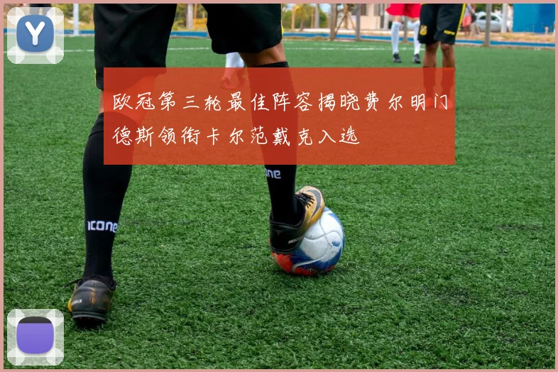 欧冠第三轮最佳阵容揭晓费尔明门德斯领衔卡尔范戴克入选