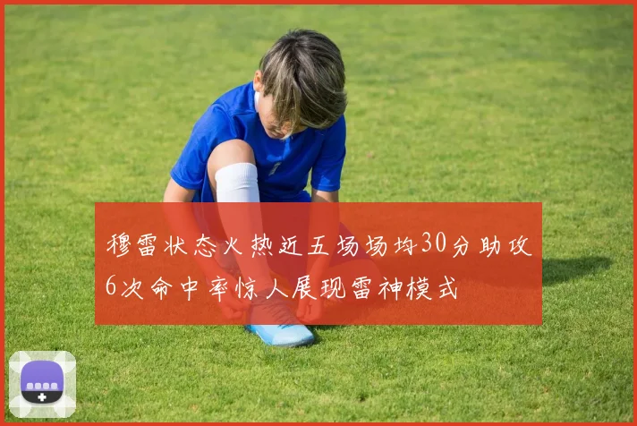 穆雷状态火热近五场场均30分助攻6次命中率惊人展现雷神模式