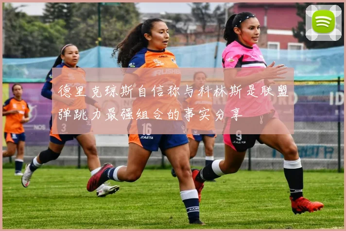 德里克琼斯自信称与科林斯是联盟弹跳力最强组合的事实分享