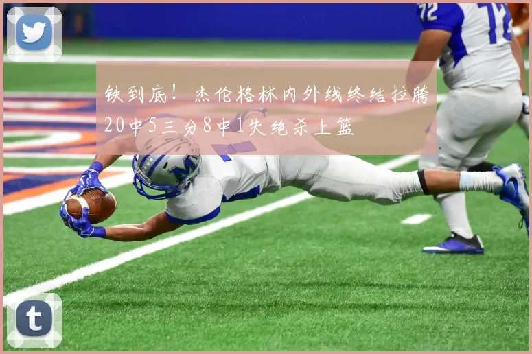 铁到底！杰伦格林内外线终结拉胯20中5三分8中1失绝杀上篮