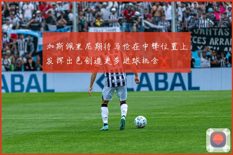 加斯佩里尼期待马伦在中锋位置上发挥出色创造更多进球机会