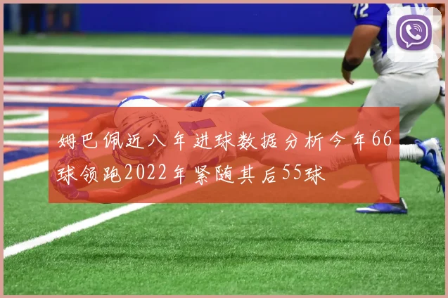 姆巴佩近八年进球数据分析今年66球领跑2022年紧随其后55球